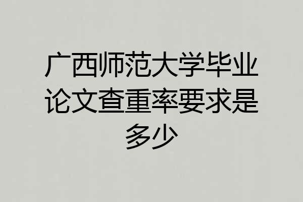 广西师范大学毕业论文查重率要求是多少