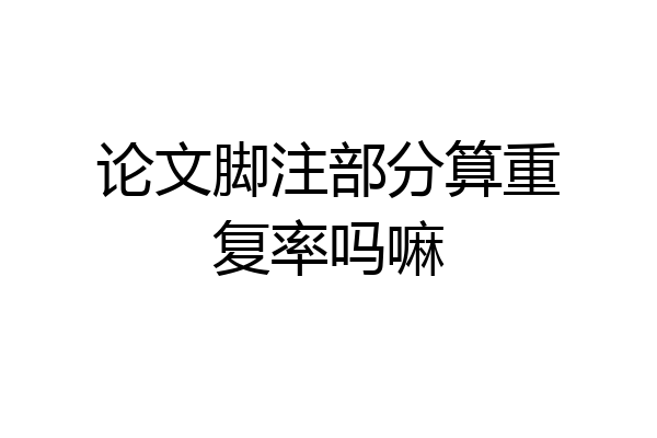 论文脚注部分算重复率吗嘛