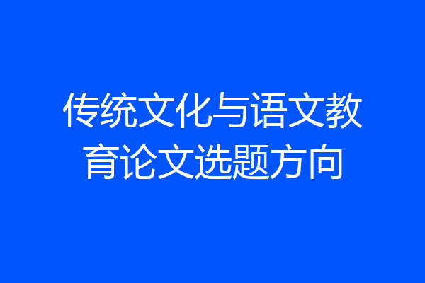 传统文化与语文教育论文选题方向