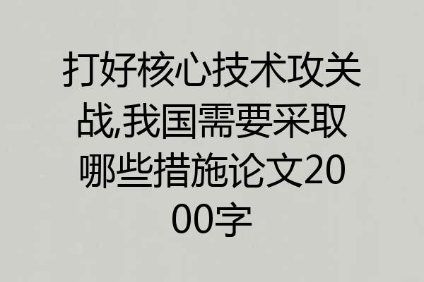 打好核心技术攻关战,我国需要采取哪些措施论文2000字