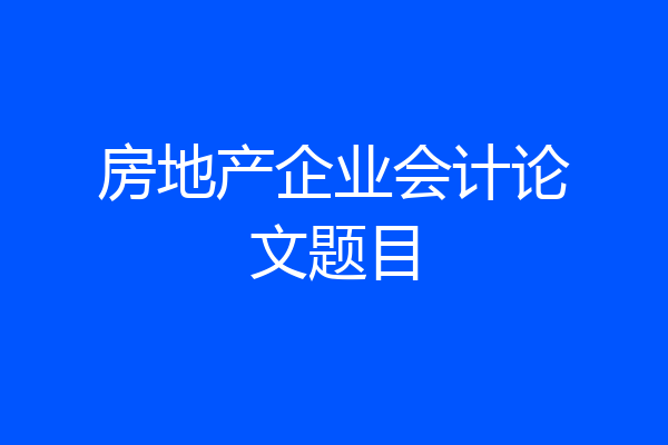 房地产企业会计论文题目