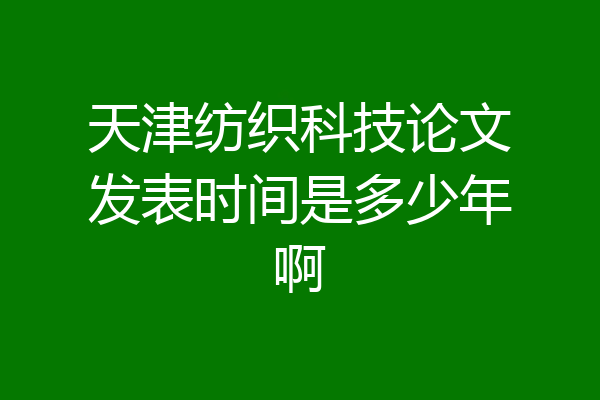 天津纺织科技论文发表时间是多少年啊