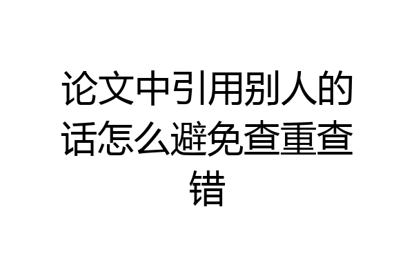 论文中引用别人的话怎么避免查重查错