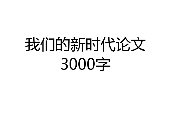 我们的新时代论文3000字