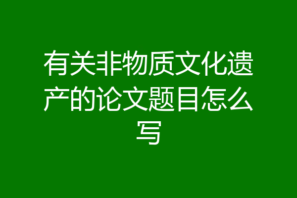 有关非物质文化遗产的论文题目怎么写