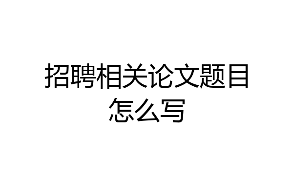 招聘相关论文题目怎么写