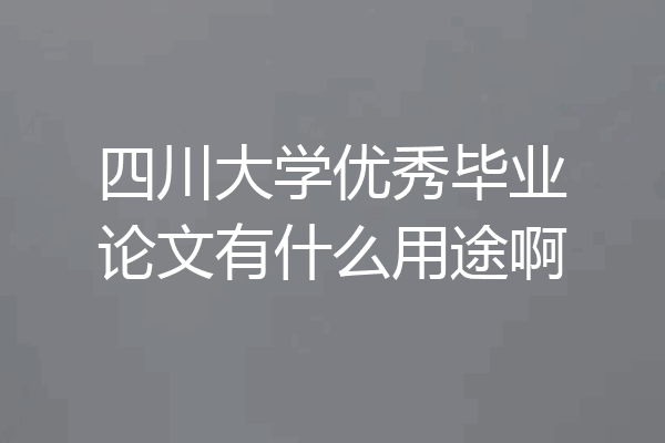 四川大学优秀毕业论文有什么用途啊