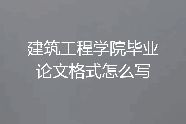 建筑工程学院毕业论文格式怎么写