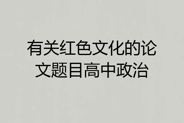 有关红色文化的论文题目高中政治