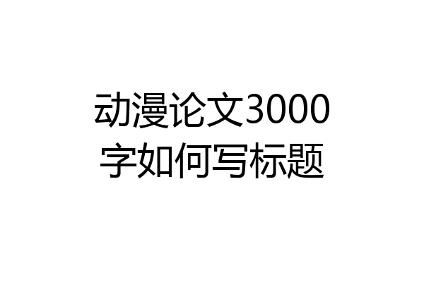 动漫论文3000字如何写标题