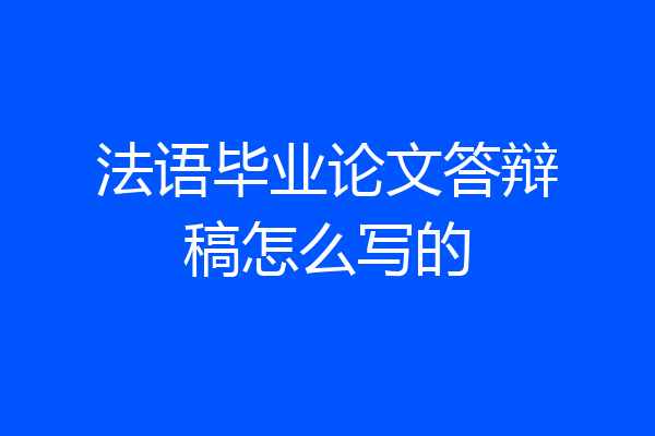 法语毕业论文答辩稿怎么写的