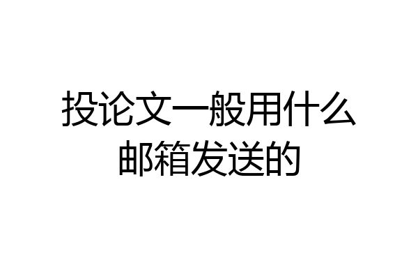 投论文一般用什么邮箱发送的
