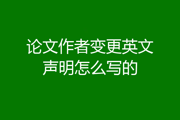 论文作者变更英文声明怎么写的