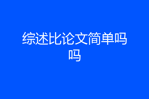 综述比论文简单吗吗