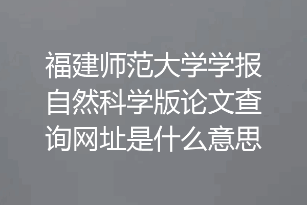福建师范大学学报自然科学版论文查询网址是什么意思