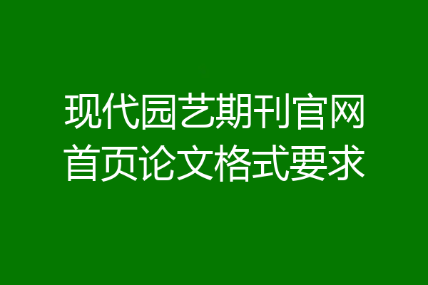 现代园艺期刊官网首页论文格式要求