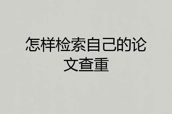 怎样检索自己的论文查重