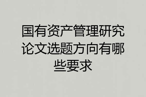 国有资产管理研究论文选题方向有哪些要求