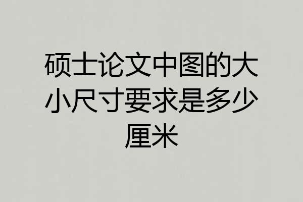硕士论文中图的大小尺寸要求是多少厘米