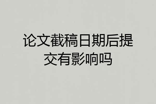 论文截稿日期后提交有影响吗