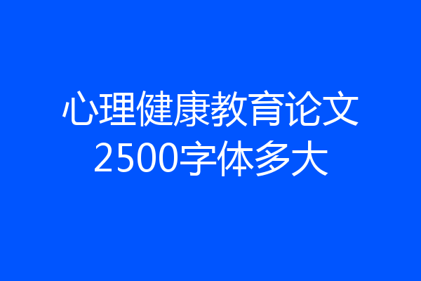 心理健康教育论文2500字体多大