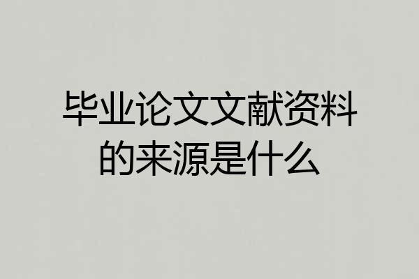 毕业论文文献资料的来源是什么