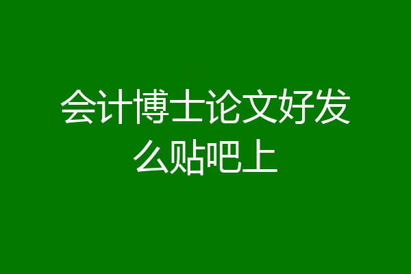 会计博士论文好发么贴吧上
