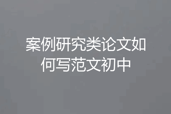 案例研究类论文如何写范文初中