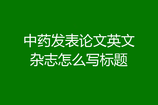 中药发表论文英文杂志怎么写标题