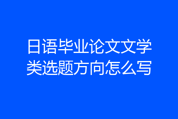 日语毕业论文文学类选题方向怎么写