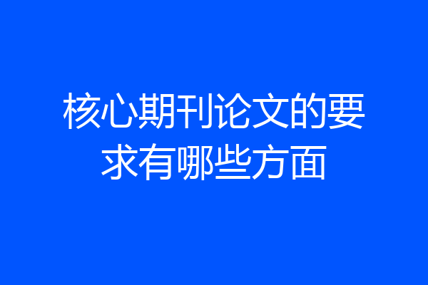 核心期刊论文的要求有哪些方面