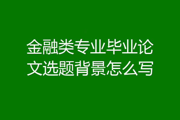 金融类专业毕业论文选题背景怎么写