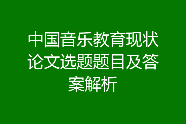 中国音乐教育现状论文选题题目及答案解析