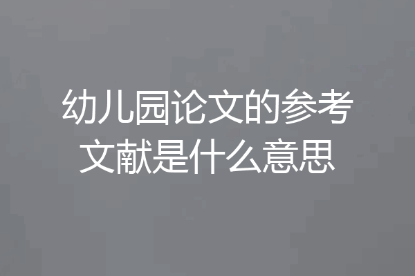 幼儿园论文的参考文献是什么意思