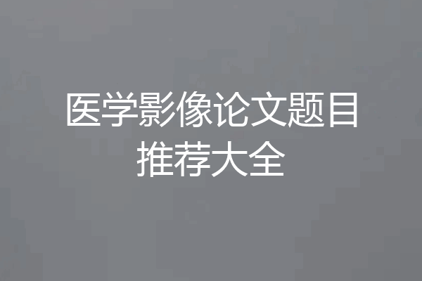 医学影像论文题目推荐大全
