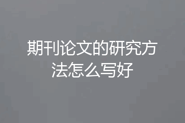 期刊论文的研究方法怎么写好