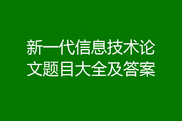新一代信息技术论文题目大全及答案