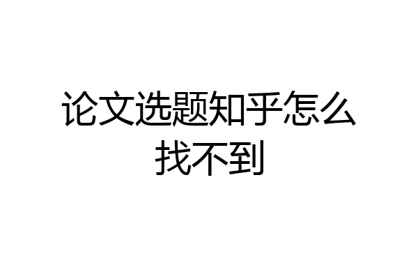 论文选题知乎怎么找不到