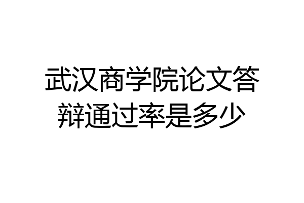 武汉商学院论文答辩通过率是多少