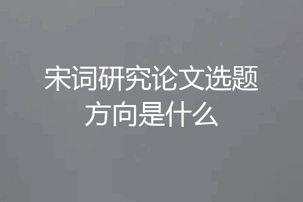 宋词研究论文选题方向是什么