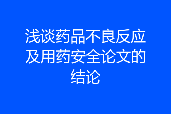 浅谈药品不良反应及用药安全论文的结论