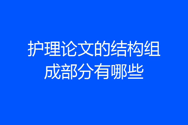 护理论文的结构组成部分有哪些