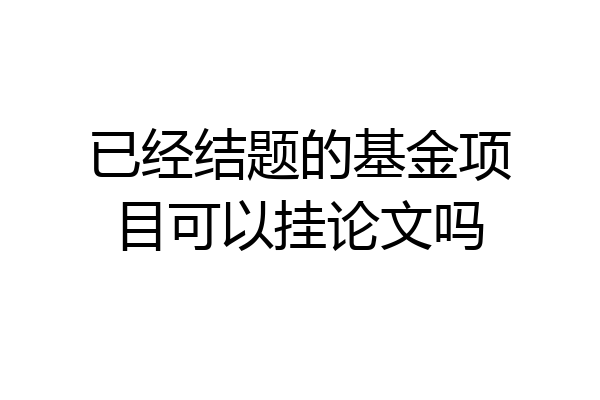 已经结题的基金项目可以挂论文吗