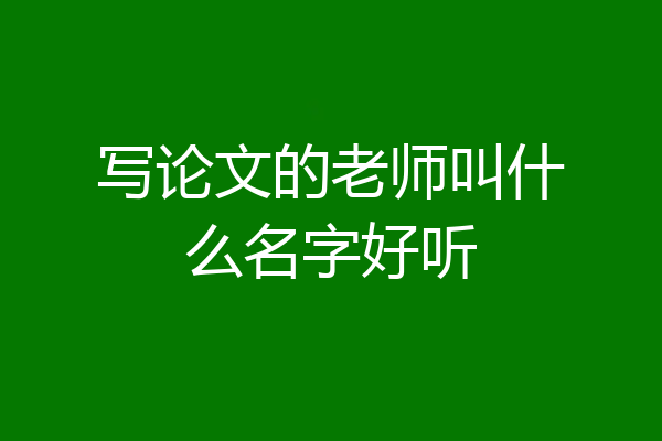 写论文的老师叫什么名字好听