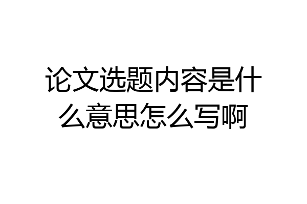 论文选题内容是什么意思怎么写啊