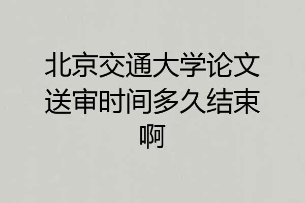 北京交通大学论文送审时间多久结束啊