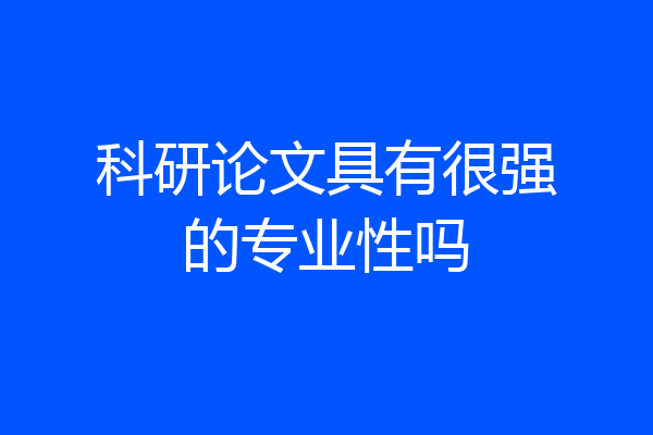 科研论文具有很强的专业性吗