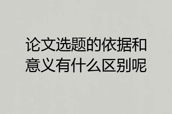 论文选题的依据和意义有什么区别呢