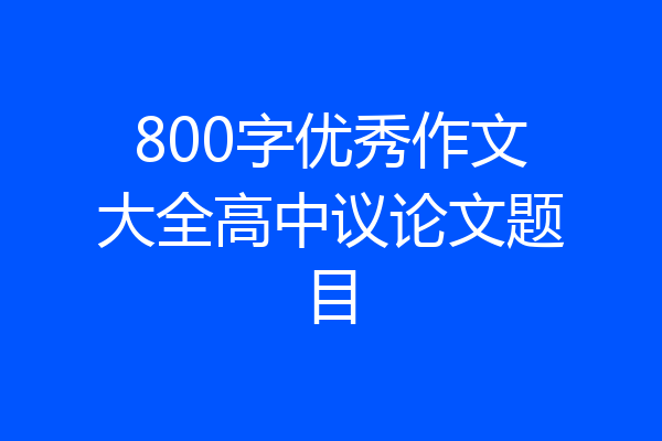 800字优秀作文大全高中议论文题目