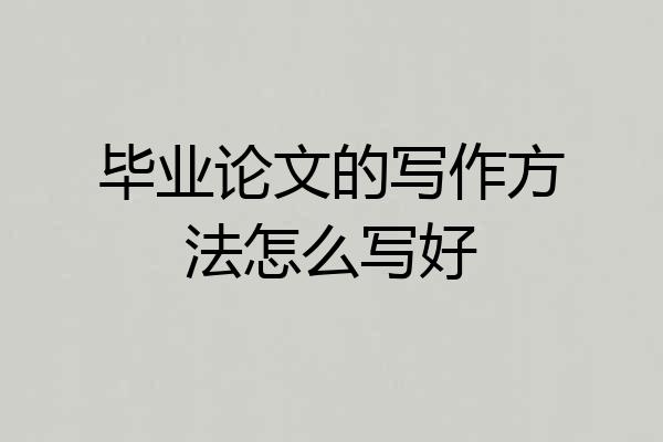 毕业论文的写作方法怎么写好